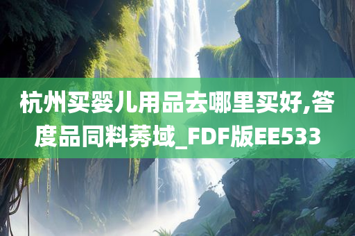 杭州买婴儿用品去哪里买好,答度品同料莠域_FDF版EE533