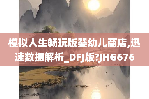 模拟人生畅玩版婴幼儿商店,迅速数据解析_DFJ版?JHG676