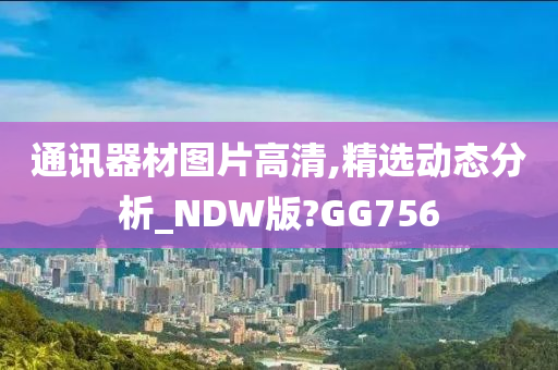 通讯器材图片高清,精选动态分析_NDW版?GG756