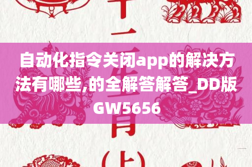 自动化指令关闭app的解决方法有哪些,的全解答解答_DD版GW5656