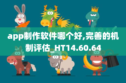 app制作软件哪个好,完善的机制评估_HT14.60.64