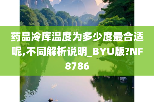 药品冷库温度为多少度最合适呢,不同解析说明_BYU版?NF8786