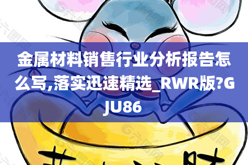 金属材料销售行业分析报告怎么写,落实迅速精选_RWR版?GJU86