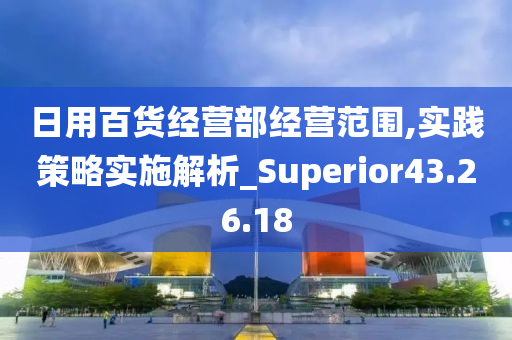 日用百货经营部经营范围,实践策略实施解析_Superior43.26.18