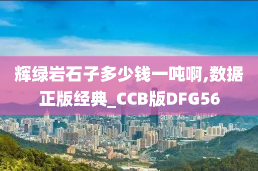 辉绿岩石子多少钱一吨啊,数据正版经典_CCB版DFG56