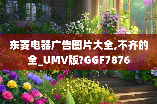 东菱电器广告图片大全,不齐的全_UMV版?GGF7876