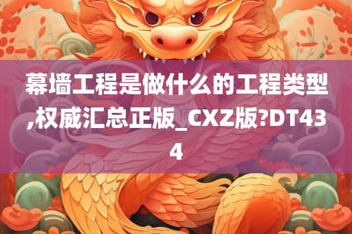 幕墙工程是做什么的工程类型,权威汇总正版_CXZ版?DT434