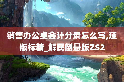 销售办公桌会计分录怎么写,速版标精_解民倒悬版ZS2