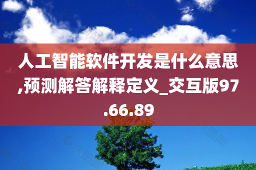 人工智能软件开发是什么意思,预测解答解释定义_交互版97.66.89