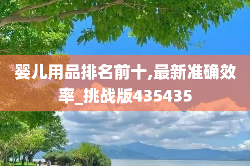 婴儿用品排名前十,最新准确效率_挑战版435435