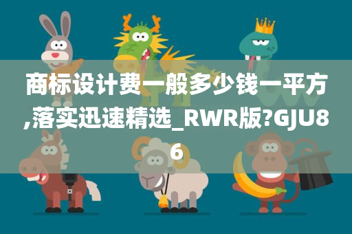 商标设计费一般多少钱一平方,落实迅速精选_RWR版?GJU86