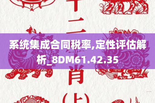 系统集成合同税率,定性评估解析_8DM61.42.35