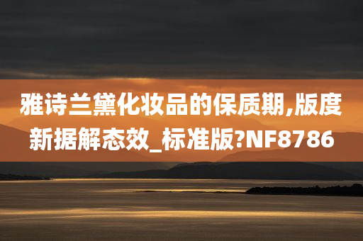 雅诗兰黛化妆品的保质期,版度新据解态效_标准版?NF8786