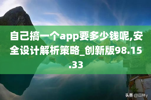 自己搞一个app要多少钱呢,安全设计解析策略_创新版98.15.33