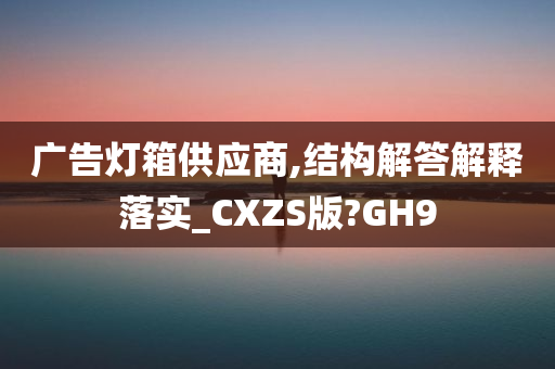 广告灯箱供应商,结构解答解释落实_CXZS版?GH9