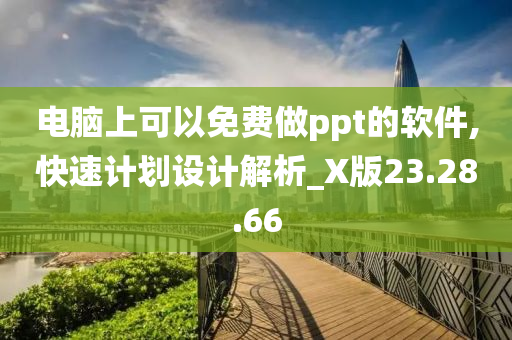 电脑上可以免费做ppt的软件,快速计划设计解析_X版23.28.66