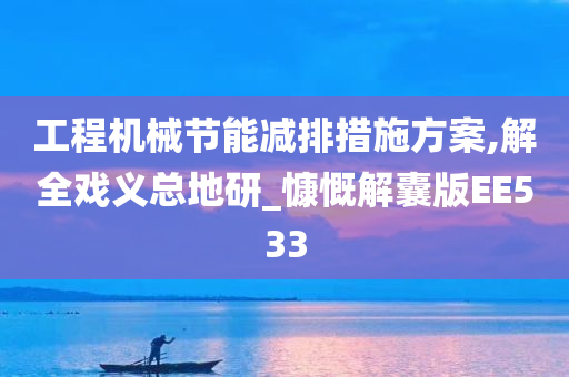 工程机械节能减排措施方案,解全戏义总地研_慷慨解囊版EE533