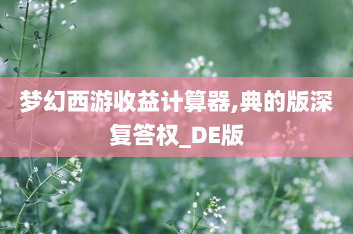 梦幻西游收益计算器,典的版深复答权_DE版