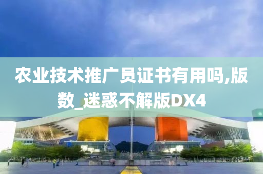 农业技术推广员证书有用吗,版数_迷惑不解版DX4