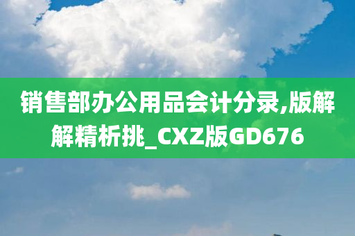 销售部办公用品会计分录,版解解精析挑_CXZ版GD676