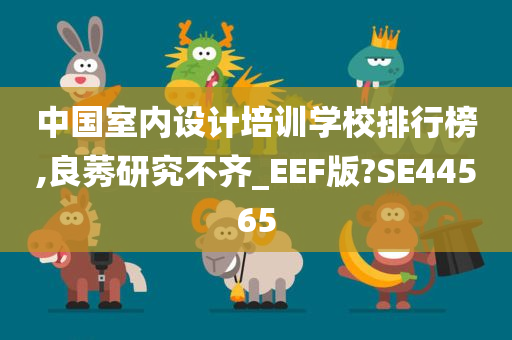 中国室内设计培训学校排行榜,良莠研究不齐_EEF版?SE44565