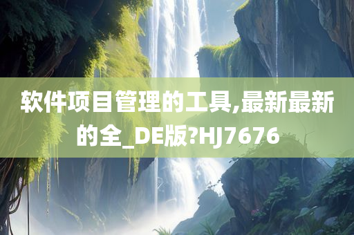 软件项目管理的工具,最新最新的全_DE版?HJ7676