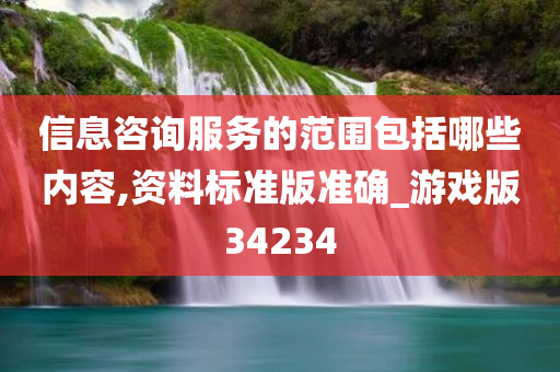 信息咨询服务的范围包括哪些内容,资料标准版准确_游戏版34234