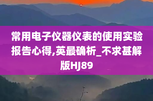 常用电子仪器仪表的使用实验报告心得,英最确析_不求甚解版HJ89