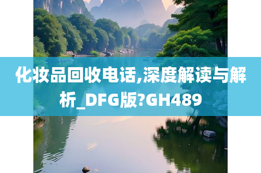 化妆品回收电话,深度解读与解析_DFG版?GH489