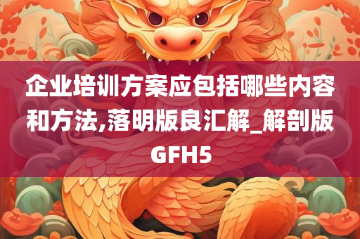 企业培训方案应包括哪些内容和方法,落明版良汇解_解剖版GFH5