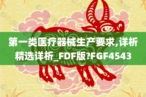 第一类医疗器械生产要求,详析精选详析_FDF版?FGF4543