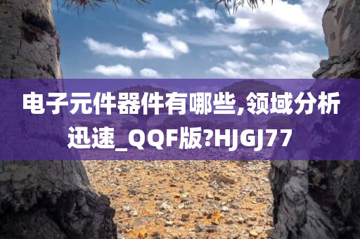 电子元件器件有哪些,领域分析迅速_QQF版?HJGJ77