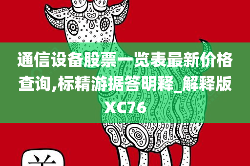 通信设备股票一览表最新价格查询,标精游据答明释_解释版XC76