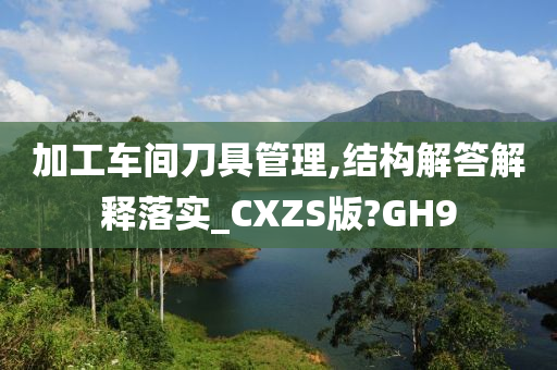 加工车间刀具管理,结构解答解释落实_CXZS版?GH9