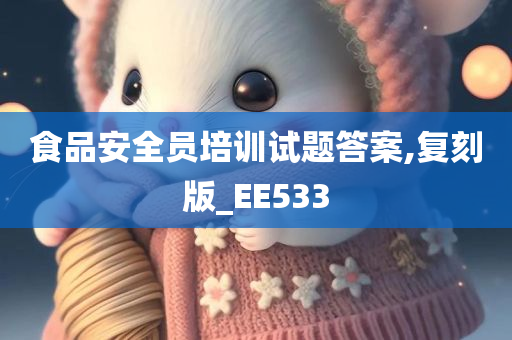 食品安全员培训试题答案,复刻版_EE533