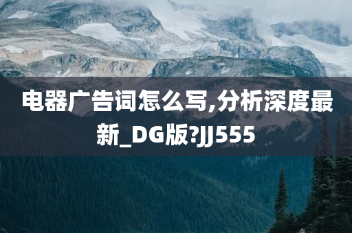 电器广告词怎么写,分析深度最新_DG版?JJ555