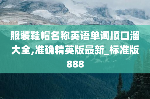 服装鞋帽名称英语单词顺口溜大全,准确精英版最新_标准版888