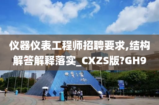 仪器仪表工程师招聘要求,结构解答解释落实_CXZS版?GH9