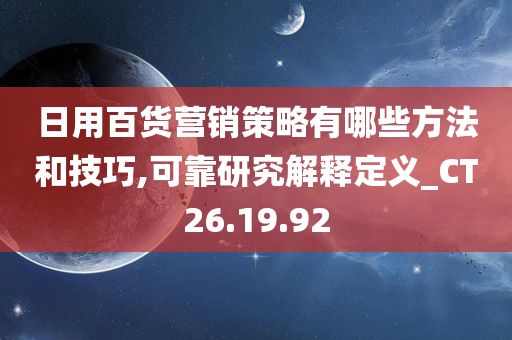 日用百货营销策略有哪些方法和技巧,可靠研究解释定义_CT26.19.92