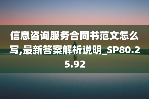 信息咨询服务合同书范文怎么写,最新答案解析说明_SP80.25.92