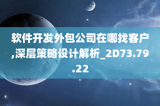 软件开发外包公司在哪找客户,深层策略设计解析_2D73.79.22