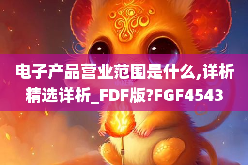 电子产品营业范围是什么,详析精选详析_FDF版?FGF4543