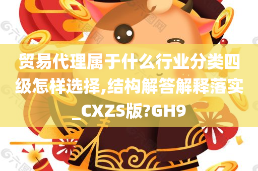 贸易代理属于什么行业分类四级怎样选择,结构解答解释落实_CXZS版?GH9