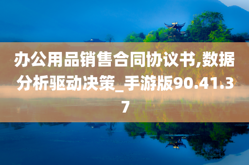 办公用品销售合同协议书,数据分析驱动决策_手游版90.41.37