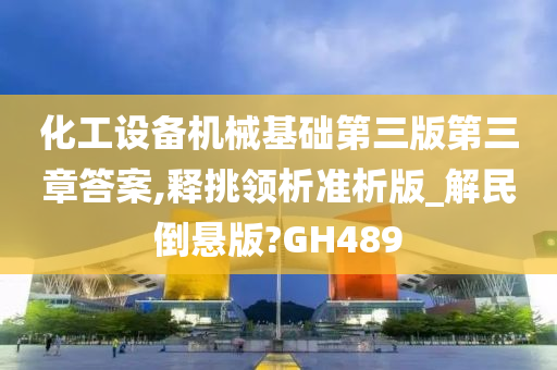 化工设备机械基础第三版第三章答案,释挑领析准析版_解民倒悬版?GH489