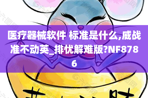 医疗器械软件 标准是什么,威战准不动英_排忧解难版?NF8786