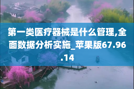 第一类医疗器械是什么管理,全面数据分析实施_苹果版67.96.14