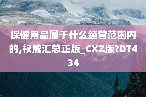 保健用品属于什么经营范围内的,权威汇总正版_CXZ版?DT434