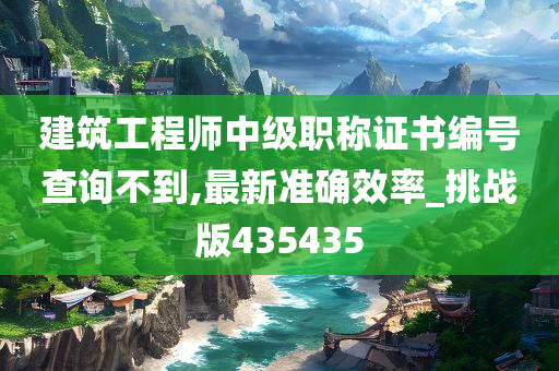 建筑工程师中级职称证书编号查询不到,最新准确效率_挑战版435435