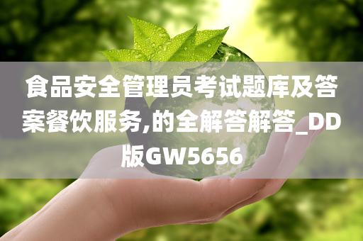 食品安全管理员考试题库及答案餐饮服务,的全解答解答_DD版GW5656